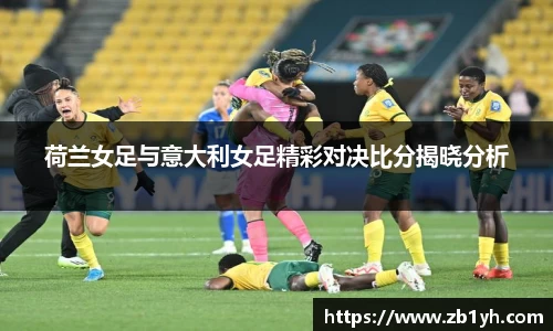 xingkong.com荷兰女足与意大利女足精彩对决比分揭晓分析