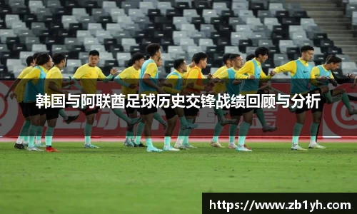 xingkong.com韩国与阿联酋足球历史交锋战绩回顾与分析