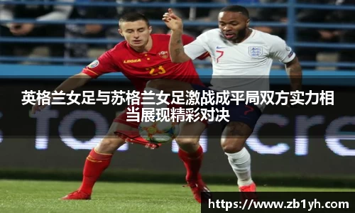 xingkong.com英格兰女足与苏格兰女足激战成平局双方实力相当展现精彩对决