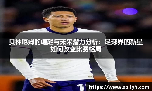 xingkong.com贝林厄姆的崛起与未来潜力分析：足球界的新星如何改变比赛格局